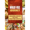The Wheat-Free Journey - Amazing Dishes for your Wheat-Free Lifestyle: Looking to a a whole new way of cooking and live a balanced wheat-free lifestyl