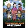 Teach Your Dragon Gratitude: A Story About Being Grateful