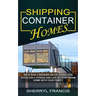 Shipping Container Homes: How to Build a Homemade and Eco-friendly Living (Avoid Daily Stress and Live in Your Dream Home With Your Family)