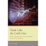 Trade Like the Little Guy: How a small trader can consistently profit in the markets!, Second Edition