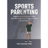 Sports Parenting (Revised Edition): Negotiating the Challenges of the Youth Sports Journey to Help Kids Thrive