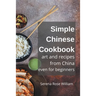 Simple Chinese Cookbook - Art and Recipes from China even for Beginners