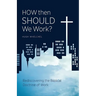 How Then Should We Work?: Rediscovering the Biblical Doctrine of Work
