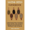 Saving Seeds Handbook: A Seed Saving Guide for Gardeners to Sow, Harvest, Clean, and Store Vegetable and Flower Seeds Plus Techniques To Get You Start