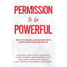 Permission to be Powerful: How to Stop Playing Small, Claim Your Desires and Step into the Fullness of Who You Were Born to Be