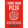 I Want More Pizza: Real World Money Skills For High School, College, And Beyond