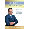 The Grace I Never Knew: One Man's Journey to Finding True Grace