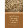 Catholics and Protestants; What's the Difference?: A Basic Theological Analysis (Second Edition)