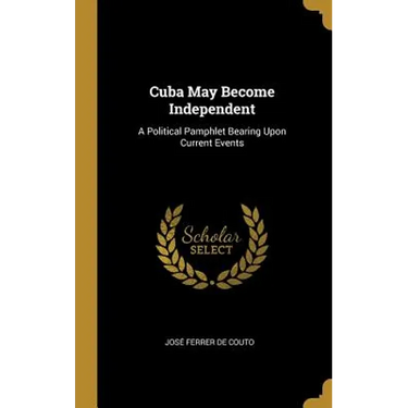 Cuba May Become Independent: A Political Pamphlet Bearing Upon Current Events
