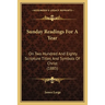Sunday Readings For A Year: On Two Hundred And Eighty Scripture Titles And Symbols Of Christ (1885)