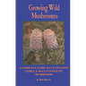 Growing Wild Mushrooms: A Complete Guide to Cultivating Edible and Hallucinogenic Mushrooms