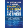 The Physicians Guide to Achieving Financial Freedom Using Stocks & Options: How I Became Financially Free Using a Simple 3-Step Process Investing in S
