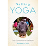 Selling Yoga: From Counterculture to Pop Culture