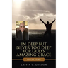 In Deep but Never Too Deep for God's Amazing Grace: My Life Story