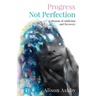 Progress Not Perfection: a Memoir of Addiction and Recovery