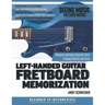 Left-Handed Guitar Fretboard Memorization: Memorize and Begin Using the Entire Fretboard Quickly and Easily