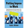 Putting Improv to Work: Spontaneous Performance for Professional and Personal Life