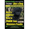 Miniature Poodle, Miniature Poodle Training Think Like a Dog...but don't eat your poop!: Here's EXACTLY How to TRAIN Your Miniature Poodle