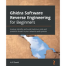 Ghidra Software Reverse Engineering for Beginners: Analyze, identify, and avoid malicious code and potential threats in your networks and systems