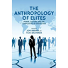 The Anthropology of Elites: Power, Culture, and the Complexities of Distinction