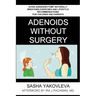 Adenoids Without Surgery: Avoid Adenoidectomy Naturally. Breathing Exercises And Lifestyle Recommendations For Children And Parents
