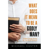 What Does It Mean to be a Godly Man?: A Bible Study Course