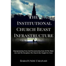 The Institutional Church Beast Infrastructure: Deprogramming From And Deconstructing Some Of The Major Lies And The Deceptions The Church Has Taught F