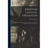Abraham Lincoln, Freemason: An Address Delivered Before Harmony Lodge No. 17, F.A.A.M., Washington, D.C., January 28, 1914