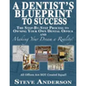 A Dentist's Blueprint to Success: The Step-by-Step Process to Owning Your Own Dental Office and Making Your Dream a Reality!