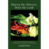 Marry the Flavors, Then the Cook: Richly Flavored Recipes Inspired by Utilizing Quality Ingredients and Fresh Herbs