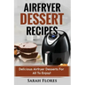 Airfryer Dessert Recipes: Create Delcious Airfryer Dessert Recipes For The Whole Family, Healthy Vegan Clean Eating Options, American Classics,