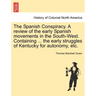 The Spanish Conspiracy. a Review of the Early Spanish Movements in the South-West. Containing ... the Early Struggles of Kentucky for Autonomy, Etc.