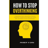 How To Stop Overthinking: A Step-By-Step Guide to Reduce Stress, Overcome Anxiety with Courage and Poise, Rewire Your Anxious Brain, and Develop an Ac