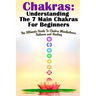 Chakras: Understanding The 7 Main Chakras For Beginners: The Ultimate Guide To Chakra Mindfulness, Balance and Healing