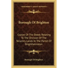 Borough Of Brighton: Copies Of The Deeds Relating To The Division Of The Tenantry Lands In The Parish Of Brighthelmston: In The Year 1822 (1878)