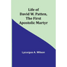 Life of David W. Patten, the First Apostolic Martyr