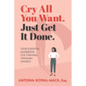 Cry All You Want, Just Get It Done: Your Essential Guidebook for Thriving Through Divorce