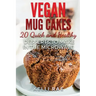 Vegan Mug Cakes: 20 Delicious, Quick and Healthy Desserts to Make in the Microwave