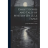 Ghost Stories and Tales of Mystery [By J.S. Le Fanu]