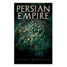 Persian Empire: Illustrated Edition: Conquests in Mesopotamia and Egypt, Wars Against Ancient Greece, The Great Emperors: Cyrus the Gr