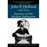 John P. Holland, 1841-1914: Inventor of the Modern Submarine