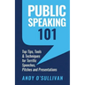 Public Speaking 101: Top Tips, Tools & Techniques for Terrific Speeches, Pitches and Presentations
