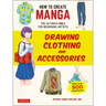 How to Create Manga: Drawing Clothing and Accessories: The Ultimate Bible for Beginning Artists (with Over 900 Illustrations)