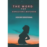 The Word For Expectant Mothers: A 30 Day Devotional For Pregnant Women
