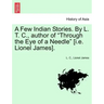 A Few Indian Stories. by L. T. C., Author of "Through the Eye of a Needle" [I.E. Lionel James].