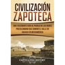 Civilización Zapoteca: Una Fascinante Guía al Pueblo de las Nubes Precolombino Que Dominó el Valle de Oaxaca en Mesoamérica (Libro en Español