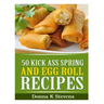 50 Kick Ass Spring and Egg Roll Recipes