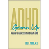 ADHD Grown Up: A Guide to Adolescent and Adult ADHD