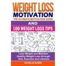 Weight Loss Motivation & 100 Weight Loss Tips: The Ultimate Motivation Guide & 100 Weight Loss Tips: Lose Weight and Maintain Healthy Weight Loss thro