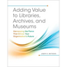 Adding Value to Libraries, Archives, and Museums: Harnessing the Force That Drives Your Organization's Future
